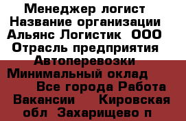 Менеджер-логист › Название организации ­ Альянс-Логистик, ООО › Отрасль предприятия ­ Автоперевозки › Минимальный оклад ­ 10 000 - Все города Работа » Вакансии   . Кировская обл.,Захарищево п.